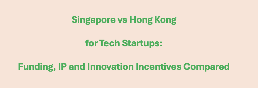 Singapore vs Hong Kong for Tech Startups: Funding, IP and Innovation Incentives Compared